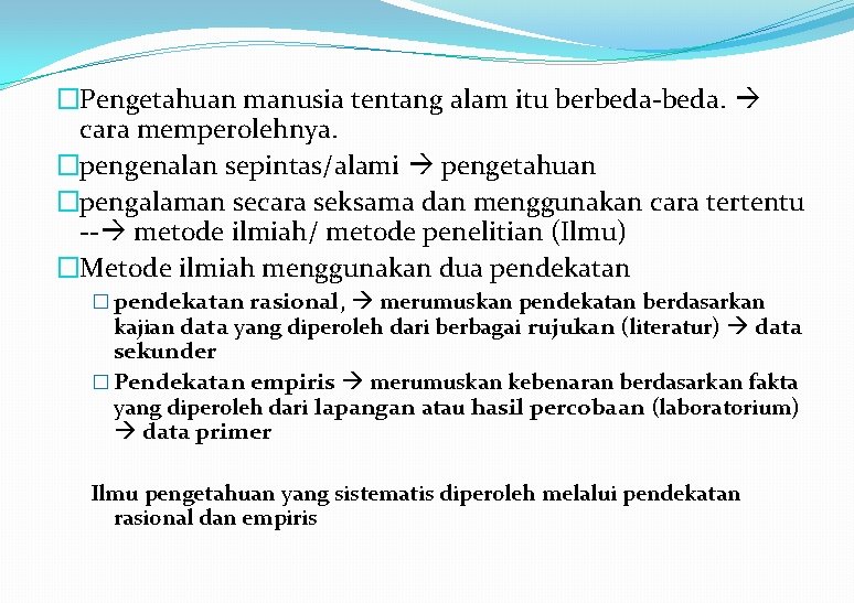 �Pengetahuan manusia tentang alam itu berbeda-beda. cara memperolehnya. �pengenalan sepintas/alami pengetahuan �pengalaman secara seksama