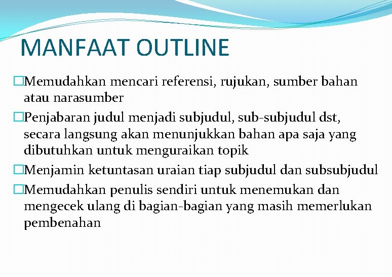 MANFAAT OUTLINE �Memudahkan mencari referensi, rujukan, sumber bahan atau narasumber �Penjabaran judul menjadi subjudul,