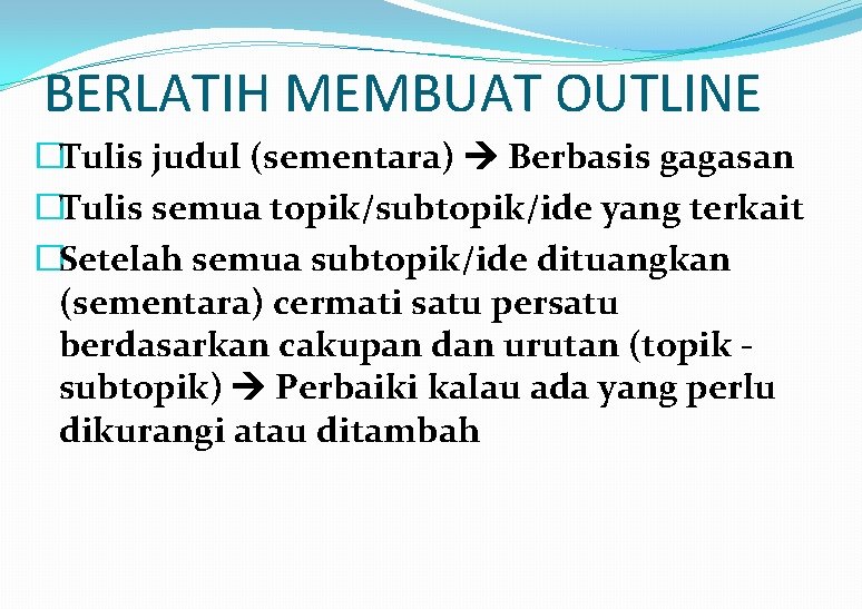 BERLATIH MEMBUAT OUTLINE �Tulis judul (sementara) Berbasis gagasan �Tulis semua topik/subtopik/ide yang terkait �Setelah