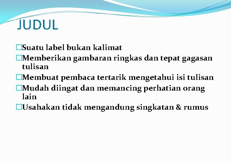 JUDUL �Suatu label bukan kalimat �Memberikan gambaran ringkas dan tepat gagasan tulisan �Membuat pembaca