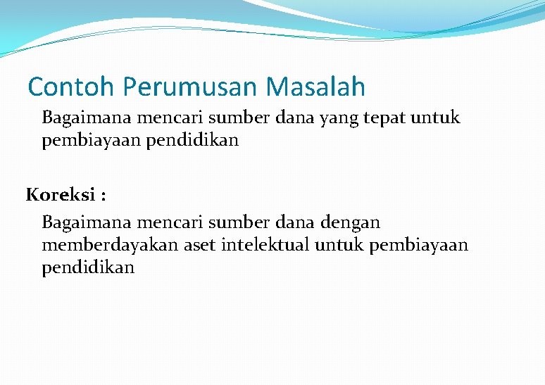 Contoh Perumusan Masalah Bagaimana mencari sumber dana yang tepat untuk pembiayaan pendidikan Koreksi :