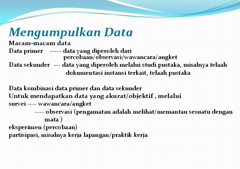 Mengumpulkan Data Macam-macam data Data primer ----- data yang diperoleh dari percobaan/observasi/wawancara/angket Data sekunder