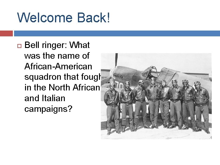 Welcome Back! Bell ringer: What was the name of African-American squadron that fought in