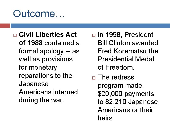Outcome… Civil Liberties Act of 1988 contained a formal apology -- as well as