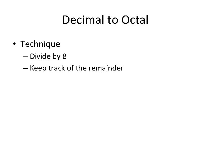 Decimal to Octal • Technique – Divide by 8 – Keep track of the