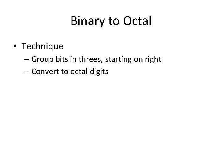 Binary to Octal • Technique – Group bits in threes, starting on right –