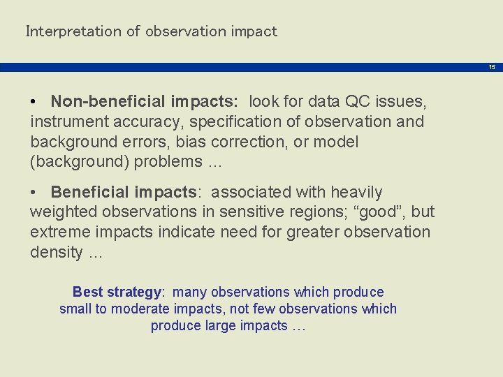 Interpretation of observation impact 15 • Non-beneficial impacts: look for data QC issues, instrument