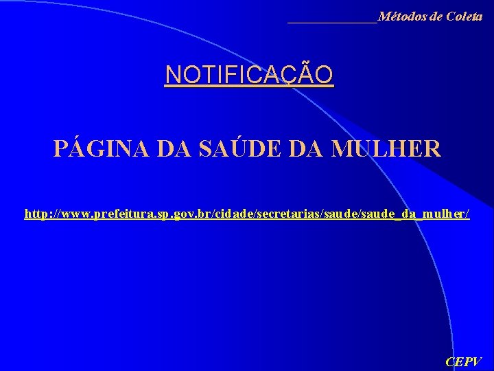 _______Métodos de Coleta NOTIFICAÇÃO PÁGINA DA SAÚDE DA MULHER http: //www. prefeitura. sp. gov.