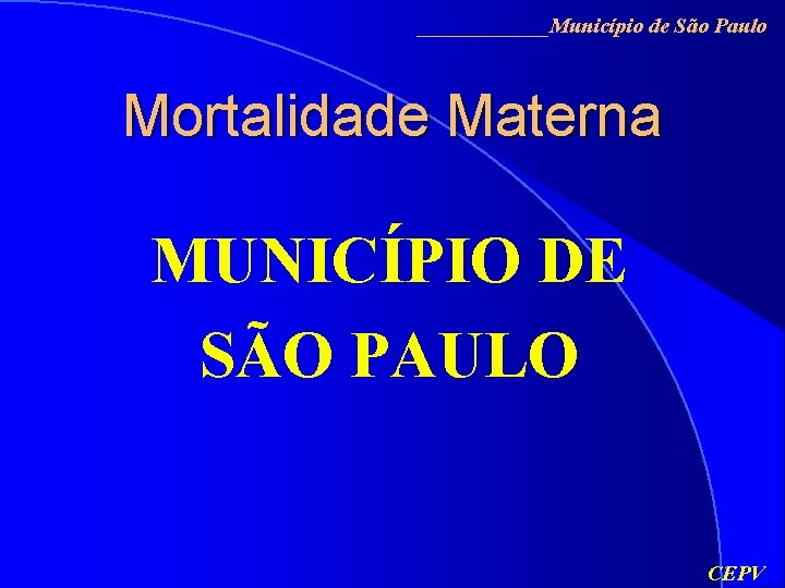 ______Município de São Paulo Mortalidade Materna MUNICÍPIO DE SÃO PAULO CEPV 