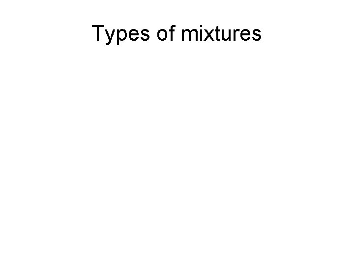 Types of mixtures Types of mixtures