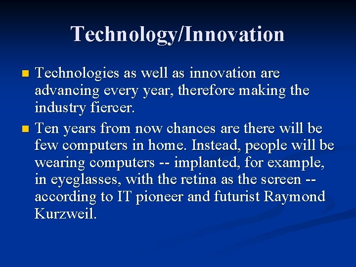 Technology/Innovation Technologies as well as innovation are advancing every year, therefore making the industry