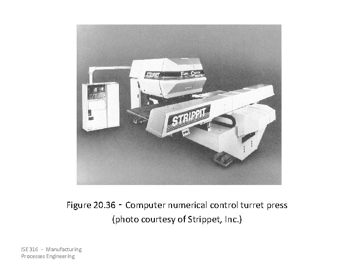 Figure 20. 36 ‑ Computer numerical control turret press (photo courtesy of Strippet, Inc. Figure 20. 36 ‑ Computer numerical control turret press (photo courtesy of Strippet, Inc.
