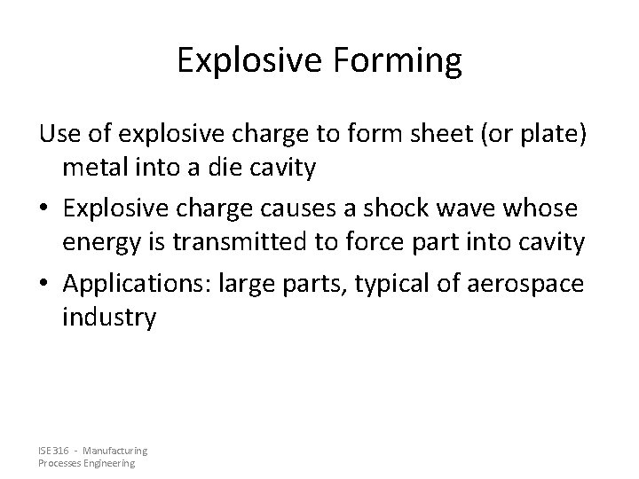 Explosive Forming Use of explosive charge to form sheet (or plate) metal into a