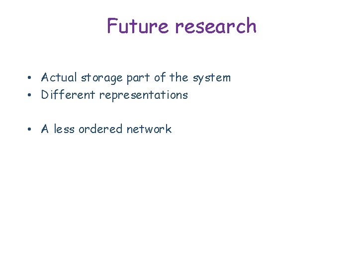 Future research • Actual storage part of the system • Different representations • A