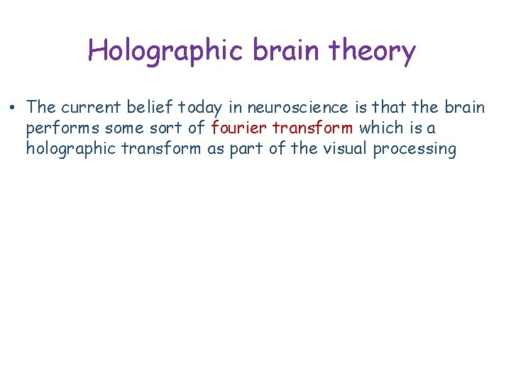 Holographic brain theory • The current belief today in neuroscience is that the brain