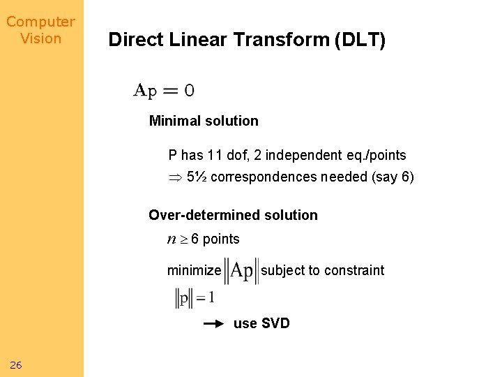 Computer Vision Direct Linear Transform (DLT) Minimal solution P has 11 dof, 2 independent