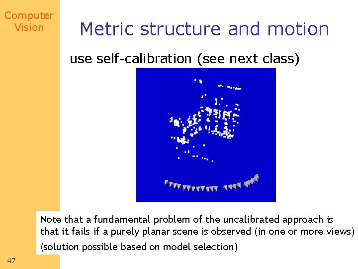 Computer Vision Metric structure and motion use self-calibration (see next class) Note that a