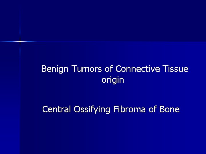 Benign Tumors of Connective Tissue origin Central Ossifying Fibroma of Bone 