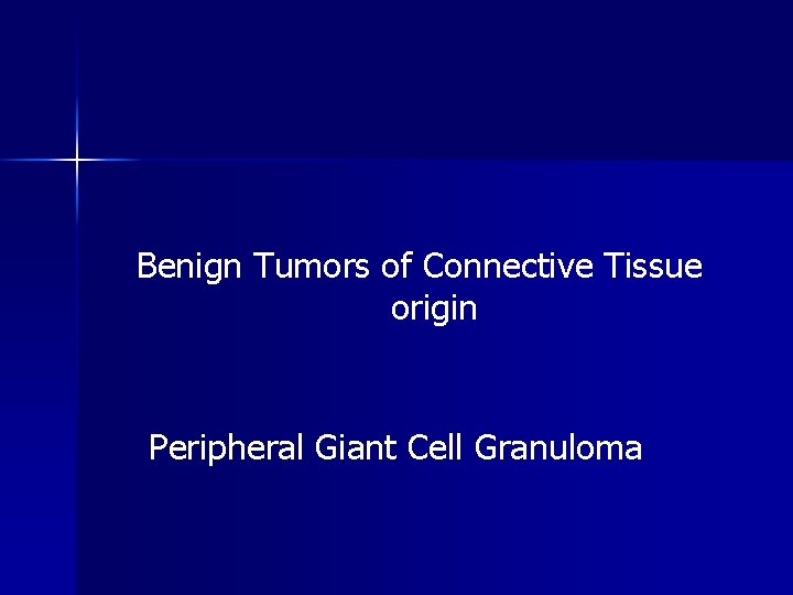 Benign Tumors of Connective Tissue origin Peripheral Giant Cell Granuloma 