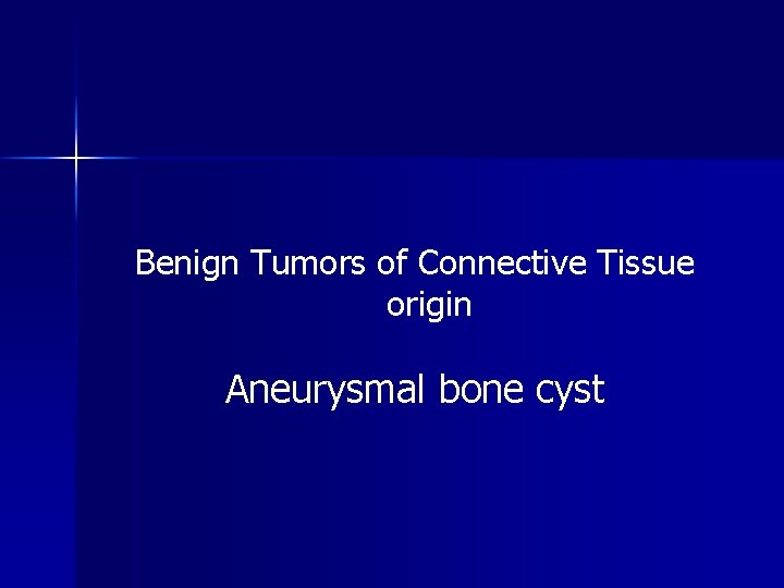 Benign Tumors of Connective Tissue origin Aneurysmal bone cyst 