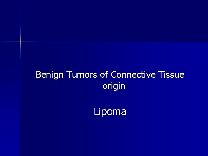 Benign Tumors of Connective Tissue origin Lipoma 