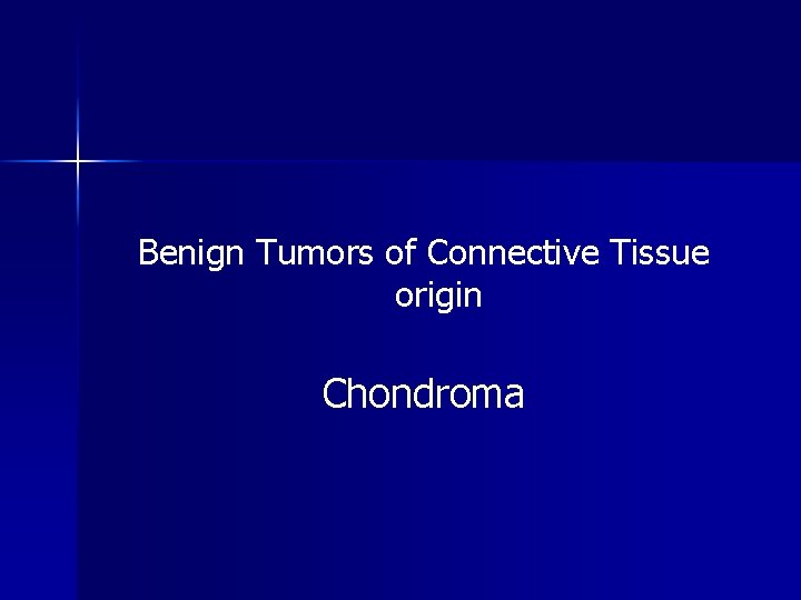 Benign Tumors of Connective Tissue origin Chondroma 