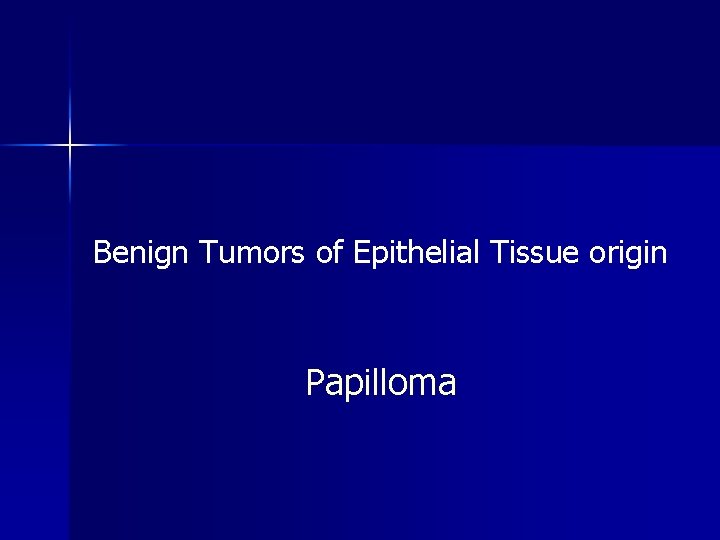 Benign Tumors of Epithelial Tissue origin Papilloma 