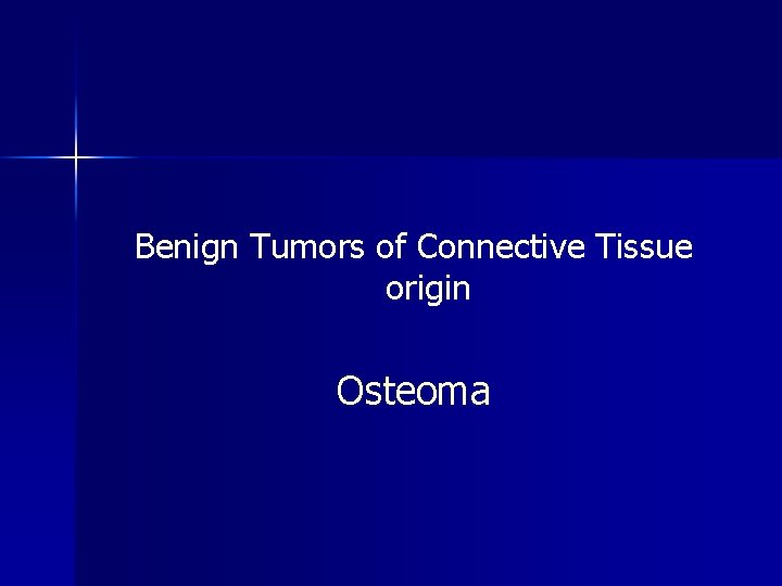 Benign Tumors of Connective Tissue origin Osteoma 