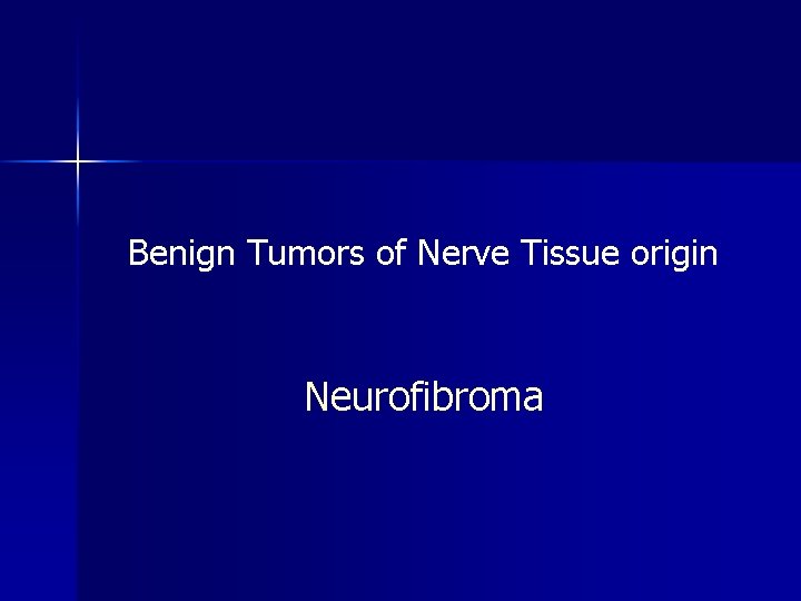 Benign Tumors of Nerve Tissue origin Neurofibroma 