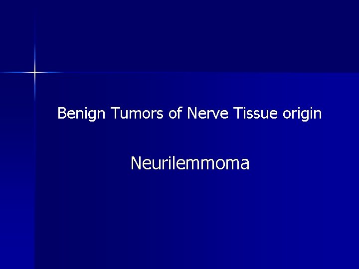 Benign Tumors of Nerve Tissue origin Neurilemmoma 