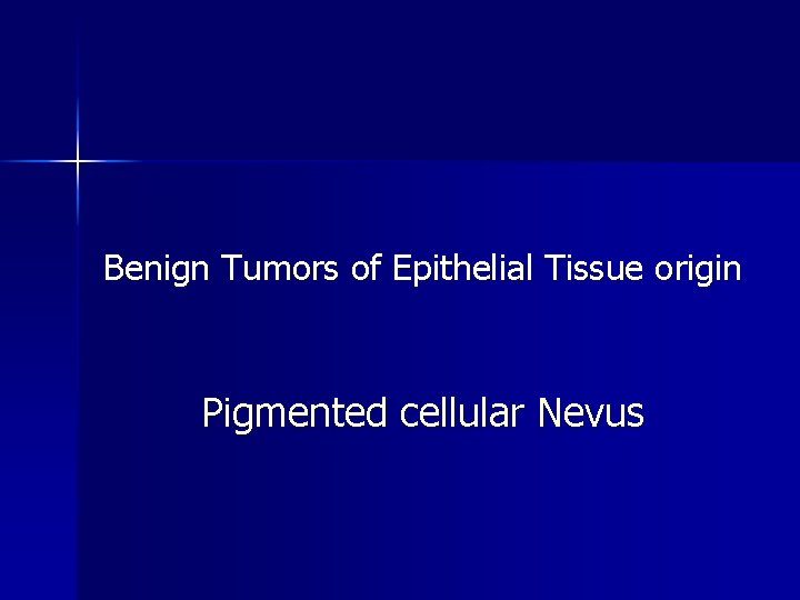 Benign Tumors of Epithelial Tissue origin Pigmented cellular Nevus 