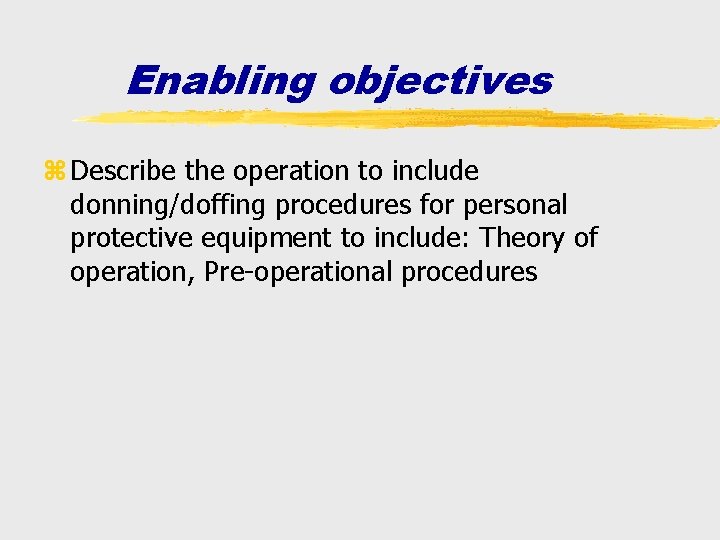 Enabling objectives z Describe the operation to include donning/doffing procedures for personal protective equipment