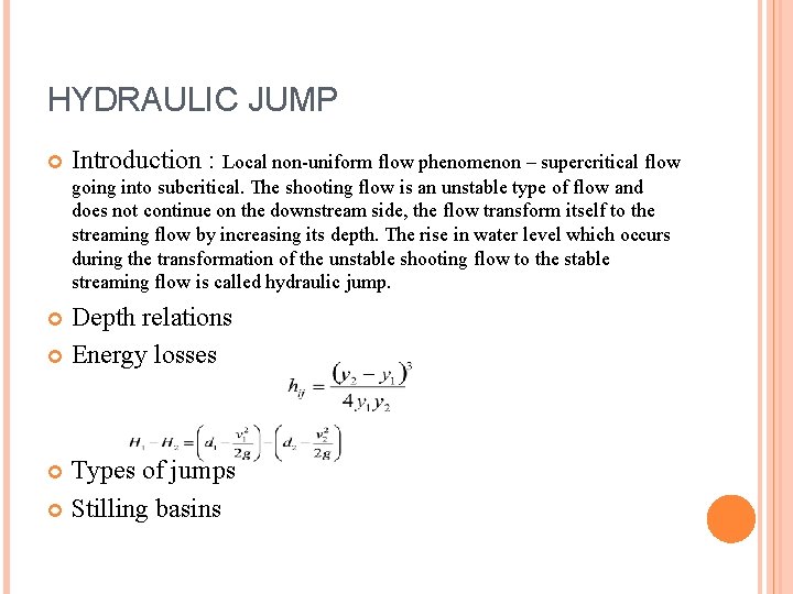 HYDRAULIC JUMP Introduction : Local non-uniform flow phenomenon – supercritical flow going into subcritical.