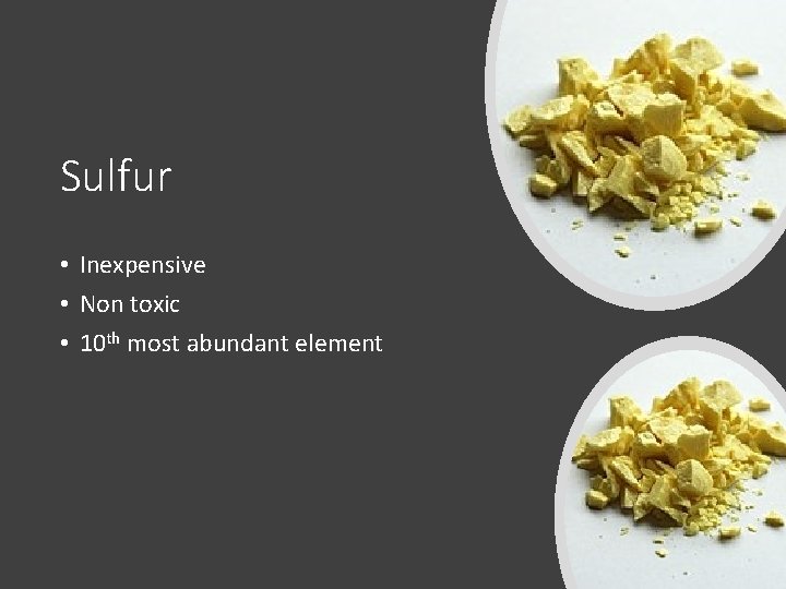 Sulfur • Inexpensive • Non toxic • 10 th most abundant element 