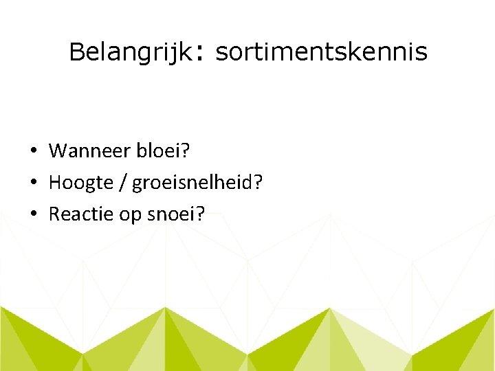 Belangrijk: sortimentskennis • Wanneer bloei? • Hoogte / groeisnelheid? • Reactie op snoei? 