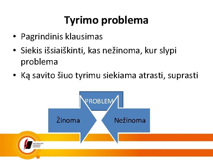 Tyrimo problema • Pagrindinis klausimas • Siekis išsiaiškinti, kas nežinoma, kur slypi problema •