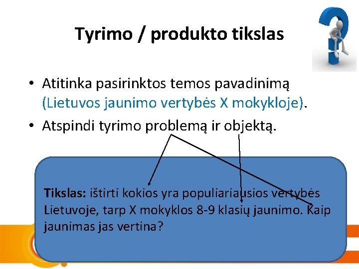 Tyrimo / produkto tikslas • Atitinka pasirinktos temos pavadinimą (Lietuvos jaunimo vertybės X mokykloje).