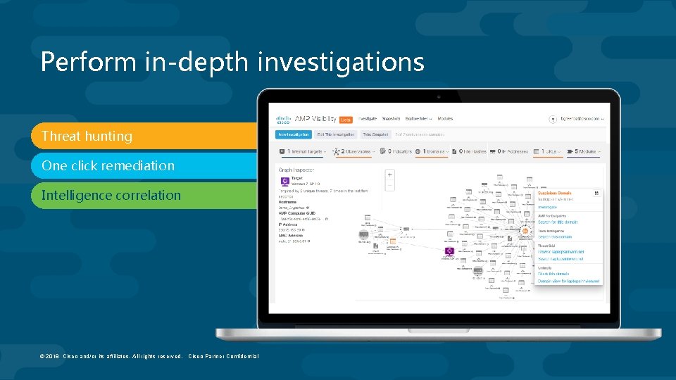 Perform in-depth investigations Threat hunting One click remediation Intelligence correlation © 2018 Cisco and/or