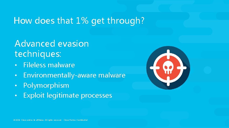 How does that 1% get through? Advanced evasion techniques: • • Fileless malware Environmentally-aware