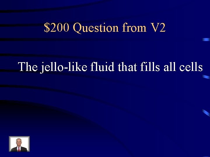 $200 Question from V 2 The jello-like fluid that fills all cells 