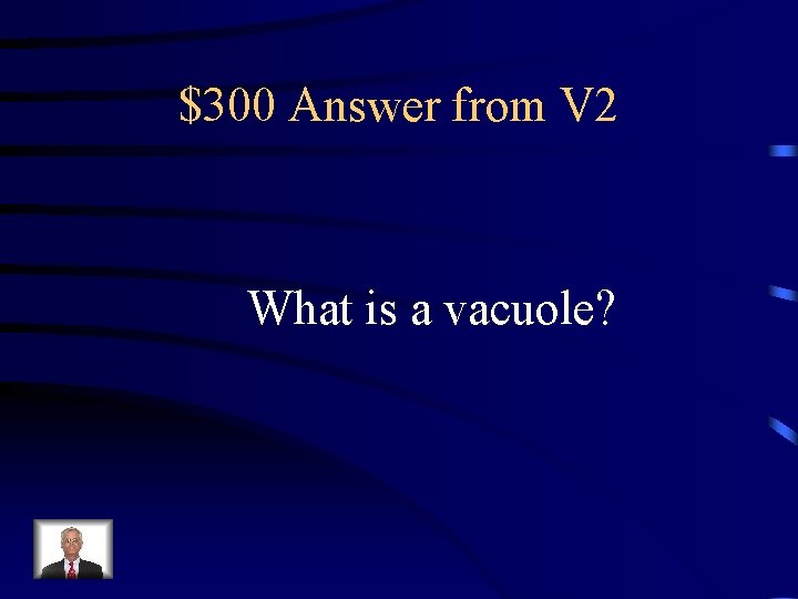 $300 Answer from V 2 What is a vacuole? 