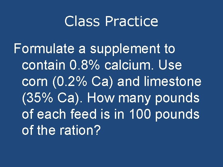Class Practice Formulate a supplement to contain 0. 8% calcium. Use corn (0. 2%