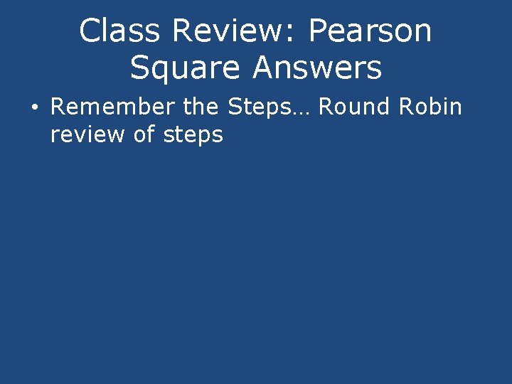 Class Review: Pearson Square Answers • Remember the Steps… Round Robin review of steps