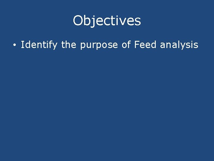 Objectives • Identify the purpose of Feed analysis 