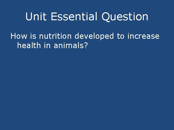 Unit Essential Question How is nutrition developed to increase health in animals? 
