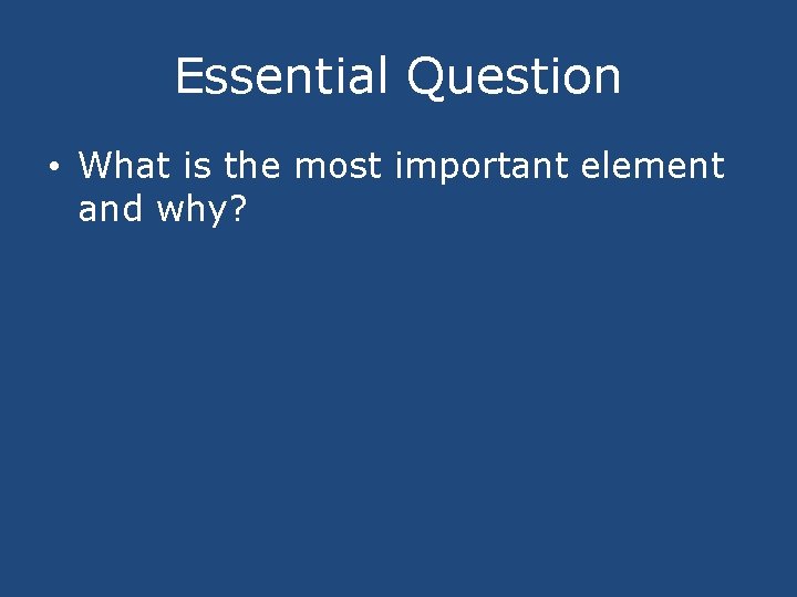 Essential Question • What is the most important element and why? 