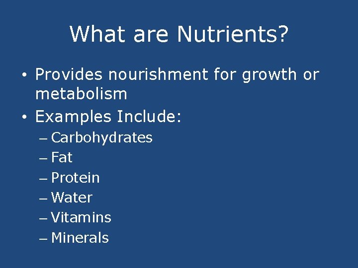 What are Nutrients? • Provides nourishment for growth or metabolism • Examples Include: –