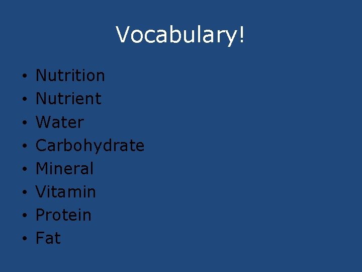 Vocabulary! • • Nutrition Nutrient Water Carbohydrate Mineral Vitamin Protein Fat 