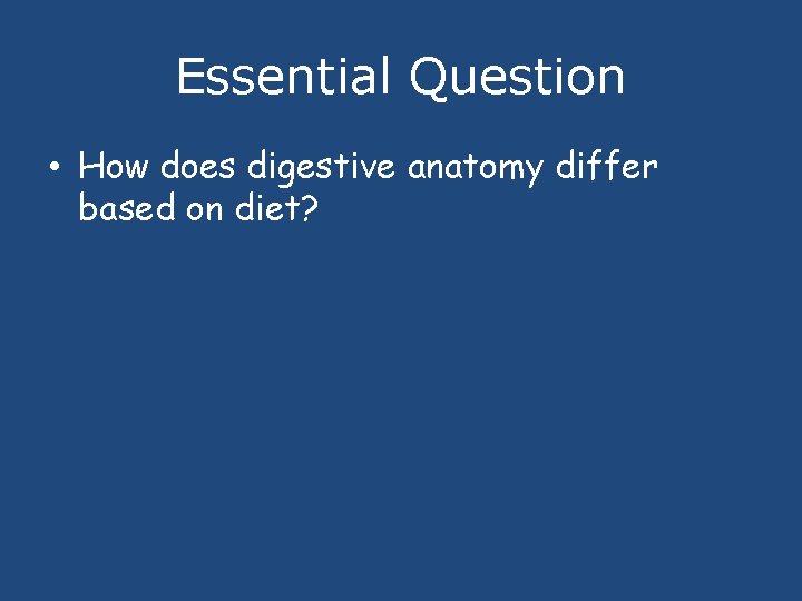 Essential Question • How does digestive anatomy differ based on diet? 