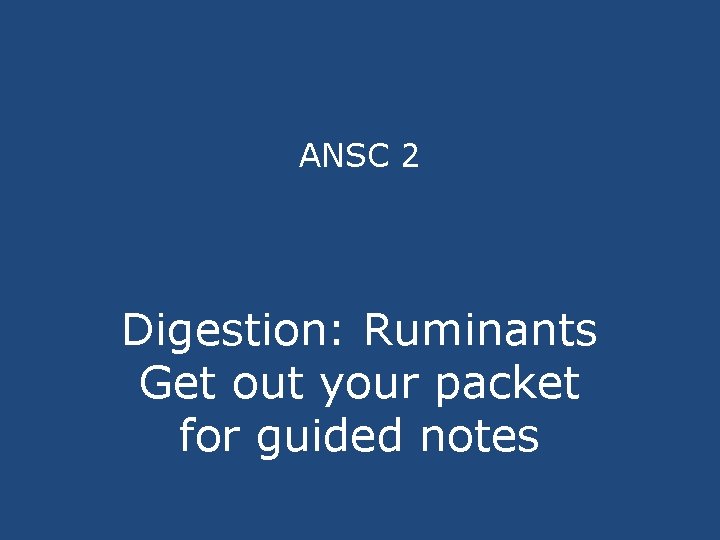 ANSC 2 Digestion: Ruminants Get out your packet for guided notes 